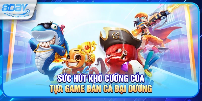 Sức Hút Khó Cưỡng Của Tựa Game Bắn Cá Đại Dương